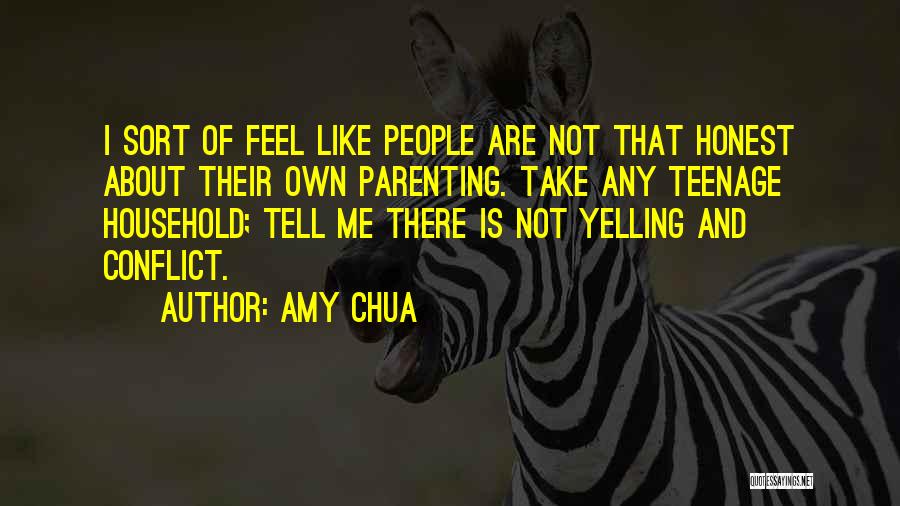 Amy Chua Quotes: I Sort Of Feel Like People Are Not That Honest About Their Own Parenting. Take Any Teenage Household; Tell Me