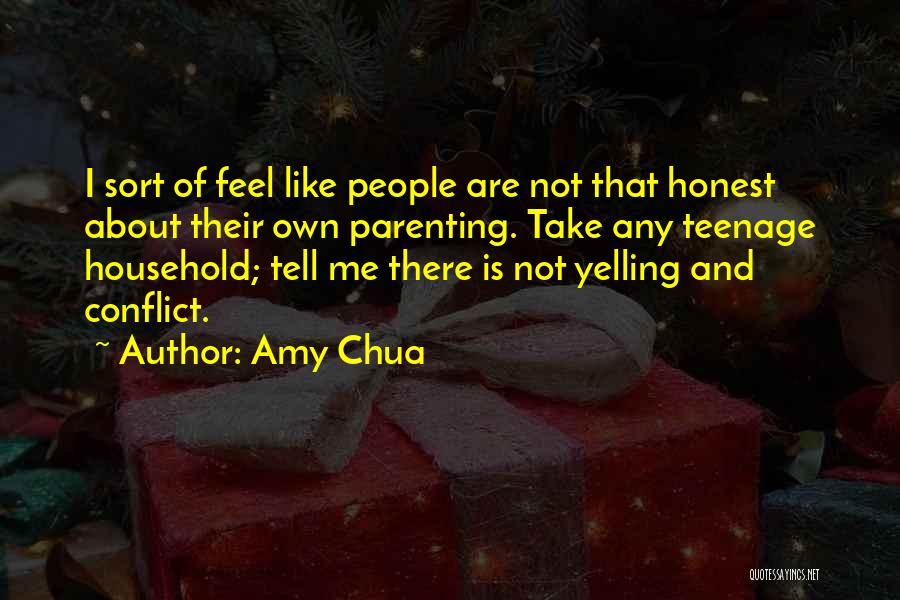 Amy Chua Quotes: I Sort Of Feel Like People Are Not That Honest About Their Own Parenting. Take Any Teenage Household; Tell Me