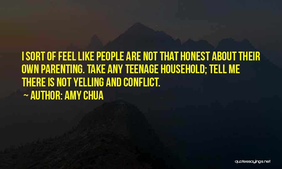 Amy Chua Quotes: I Sort Of Feel Like People Are Not That Honest About Their Own Parenting. Take Any Teenage Household; Tell Me