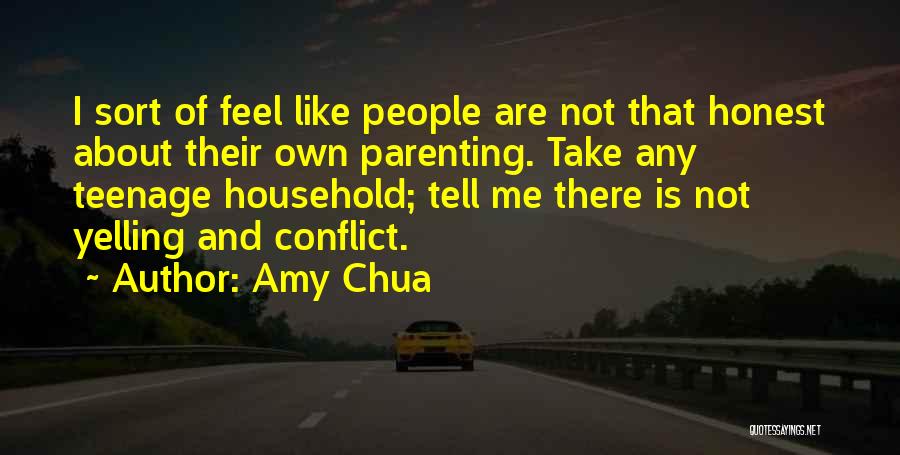 Amy Chua Quotes: I Sort Of Feel Like People Are Not That Honest About Their Own Parenting. Take Any Teenage Household; Tell Me