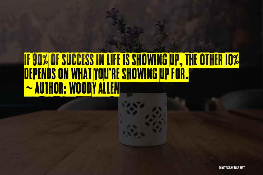 Woody Allen Quotes: If 90% Of Success In Life Is Showing Up, The Other 10% Depends On What You're Showing Up For.