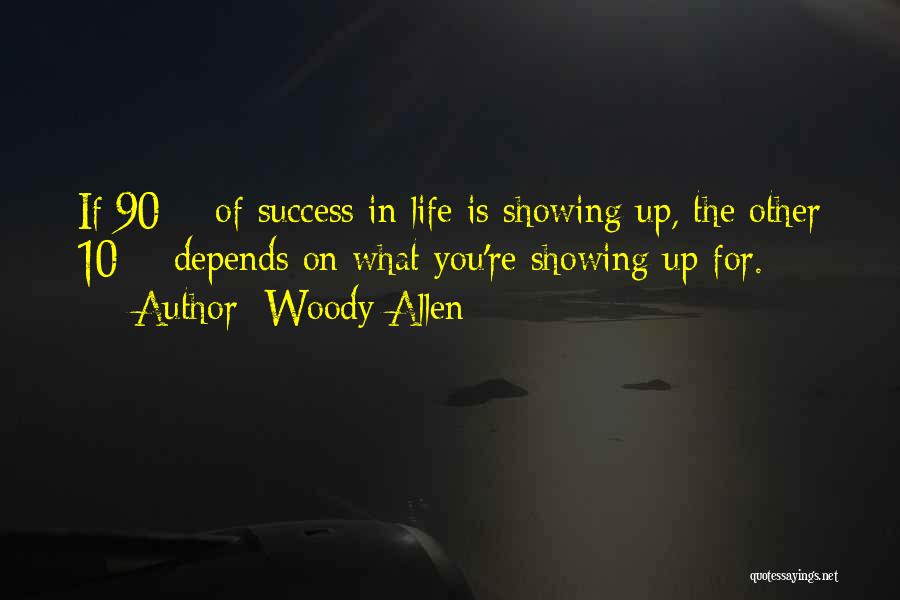 Woody Allen Quotes: If 90% Of Success In Life Is Showing Up, The Other 10% Depends On What You're Showing Up For.