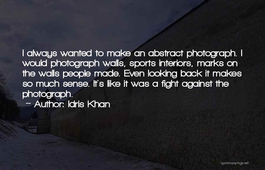 Idris Khan Quotes: I Always Wanted To Make An Abstract Photograph. I Would Photograph Walls, Sports Interiors, Marks On The Walls People Made.