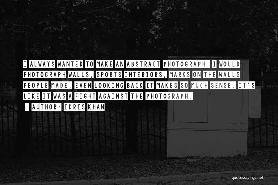 Idris Khan Quotes: I Always Wanted To Make An Abstract Photograph. I Would Photograph Walls, Sports Interiors, Marks On The Walls People Made.