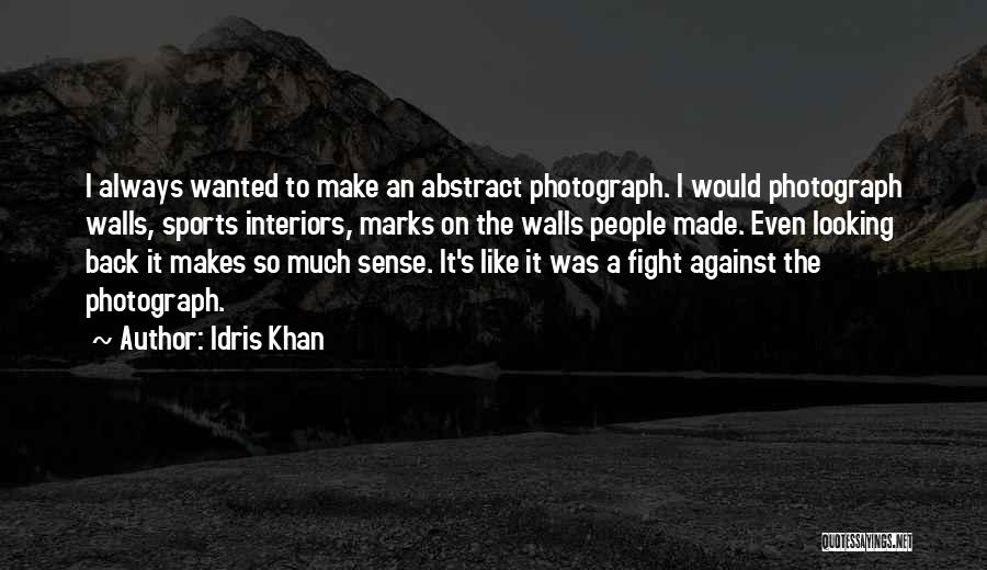 Idris Khan Quotes: I Always Wanted To Make An Abstract Photograph. I Would Photograph Walls, Sports Interiors, Marks On The Walls People Made.