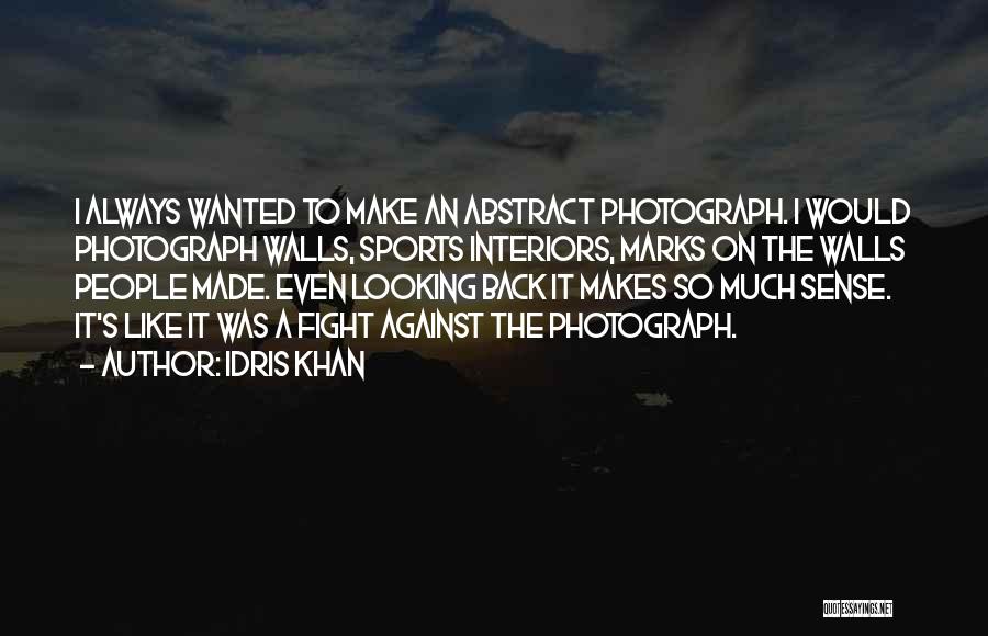 Idris Khan Quotes: I Always Wanted To Make An Abstract Photograph. I Would Photograph Walls, Sports Interiors, Marks On The Walls People Made.