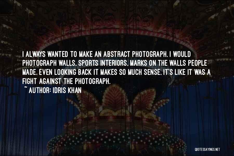 Idris Khan Quotes: I Always Wanted To Make An Abstract Photograph. I Would Photograph Walls, Sports Interiors, Marks On The Walls People Made.