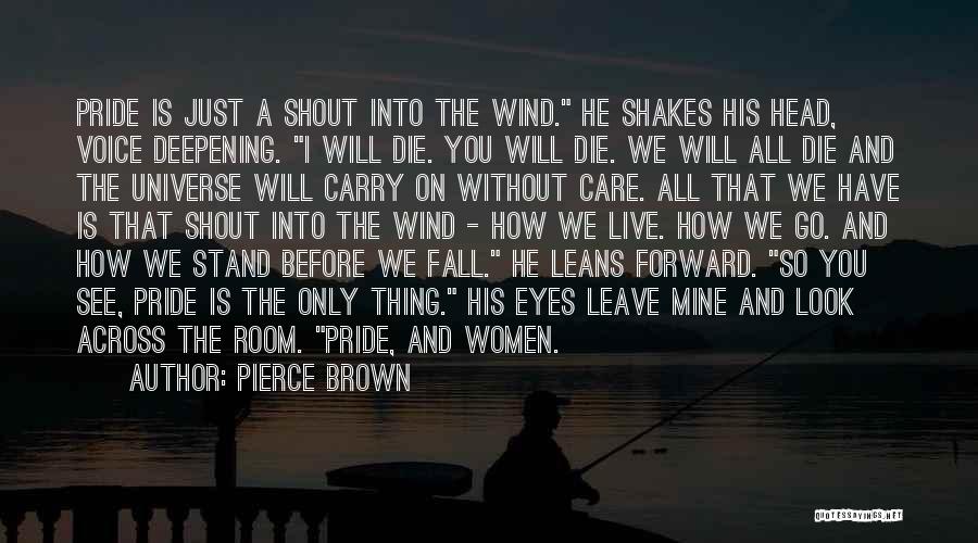 Pierce Brown Quotes: Pride Is Just A Shout Into The Wind. He Shakes His Head, Voice Deepening. I Will Die. You Will Die.