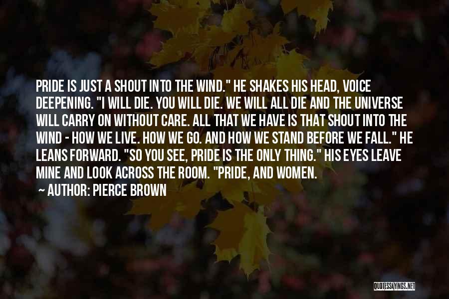 Pierce Brown Quotes: Pride Is Just A Shout Into The Wind. He Shakes His Head, Voice Deepening. I Will Die. You Will Die.