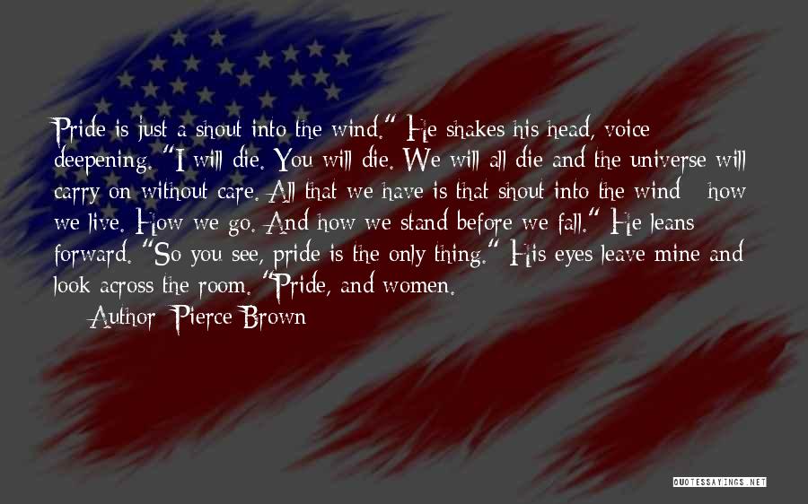 Pierce Brown Quotes: Pride Is Just A Shout Into The Wind. He Shakes His Head, Voice Deepening. I Will Die. You Will Die.