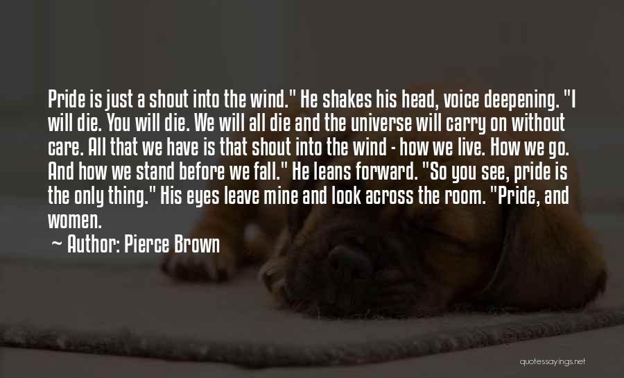 Pierce Brown Quotes: Pride Is Just A Shout Into The Wind. He Shakes His Head, Voice Deepening. I Will Die. You Will Die.