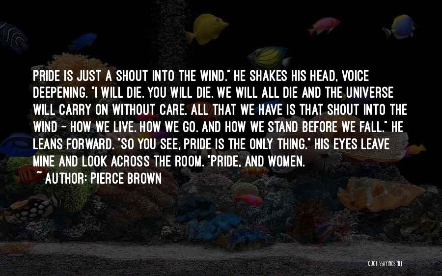 Pierce Brown Quotes: Pride Is Just A Shout Into The Wind. He Shakes His Head, Voice Deepening. I Will Die. You Will Die.