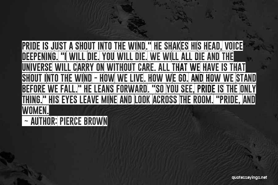 Pierce Brown Quotes: Pride Is Just A Shout Into The Wind. He Shakes His Head, Voice Deepening. I Will Die. You Will Die.