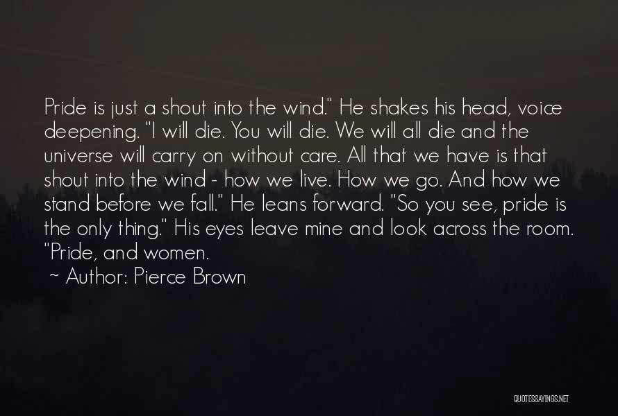 Pierce Brown Quotes: Pride Is Just A Shout Into The Wind. He Shakes His Head, Voice Deepening. I Will Die. You Will Die.