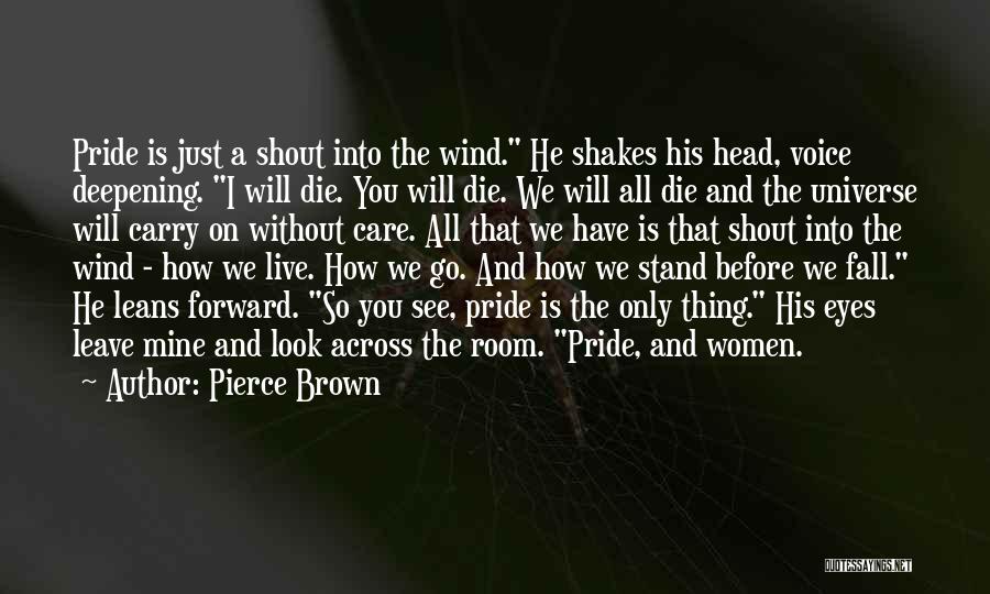 Pierce Brown Quotes: Pride Is Just A Shout Into The Wind. He Shakes His Head, Voice Deepening. I Will Die. You Will Die.