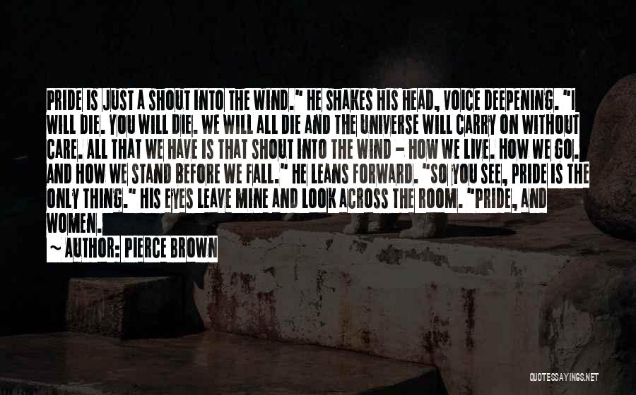 Pierce Brown Quotes: Pride Is Just A Shout Into The Wind. He Shakes His Head, Voice Deepening. I Will Die. You Will Die.