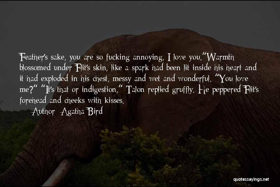 Agatha Bird Quotes: Feather's Sake, You Are So Fucking Annoying, I Love You.warmth Blossomed Under Flit's Skin, Like A Spark Had Been Lit