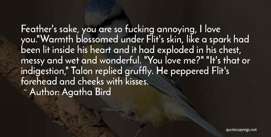 Agatha Bird Quotes: Feather's Sake, You Are So Fucking Annoying, I Love You.warmth Blossomed Under Flit's Skin, Like A Spark Had Been Lit