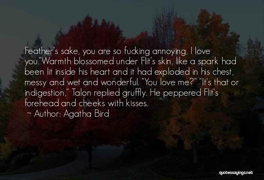 Agatha Bird Quotes: Feather's Sake, You Are So Fucking Annoying, I Love You.warmth Blossomed Under Flit's Skin, Like A Spark Had Been Lit