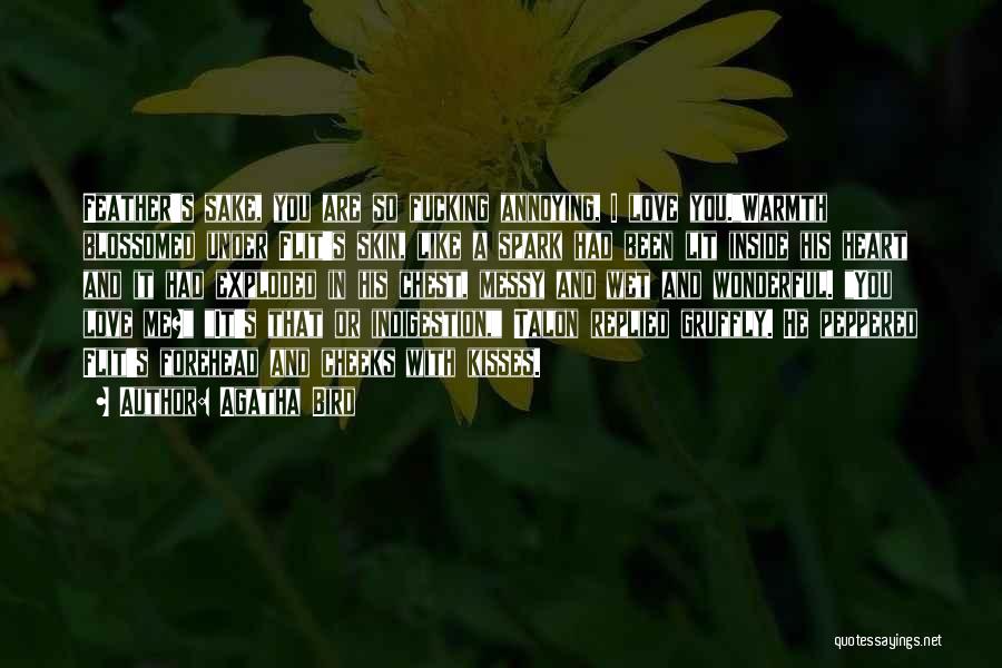 Agatha Bird Quotes: Feather's Sake, You Are So Fucking Annoying, I Love You.warmth Blossomed Under Flit's Skin, Like A Spark Had Been Lit