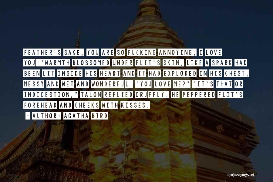 Agatha Bird Quotes: Feather's Sake, You Are So Fucking Annoying, I Love You.warmth Blossomed Under Flit's Skin, Like A Spark Had Been Lit