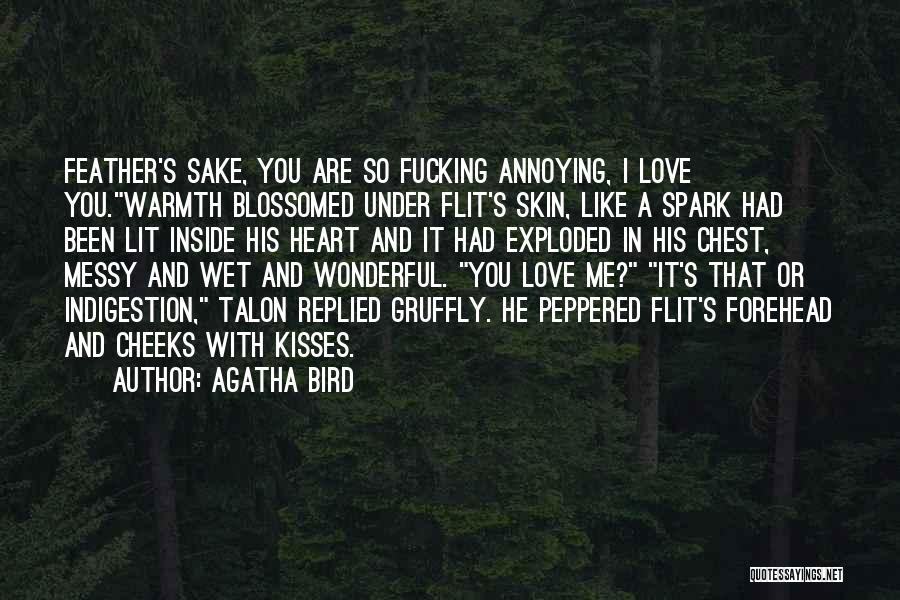 Agatha Bird Quotes: Feather's Sake, You Are So Fucking Annoying, I Love You.warmth Blossomed Under Flit's Skin, Like A Spark Had Been Lit