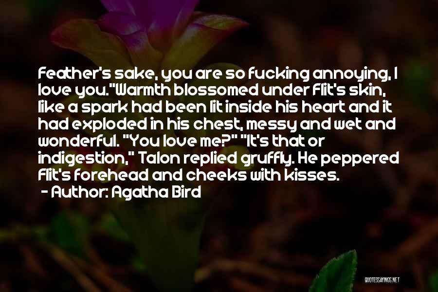 Agatha Bird Quotes: Feather's Sake, You Are So Fucking Annoying, I Love You.warmth Blossomed Under Flit's Skin, Like A Spark Had Been Lit