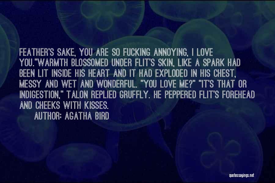 Agatha Bird Quotes: Feather's Sake, You Are So Fucking Annoying, I Love You.warmth Blossomed Under Flit's Skin, Like A Spark Had Been Lit