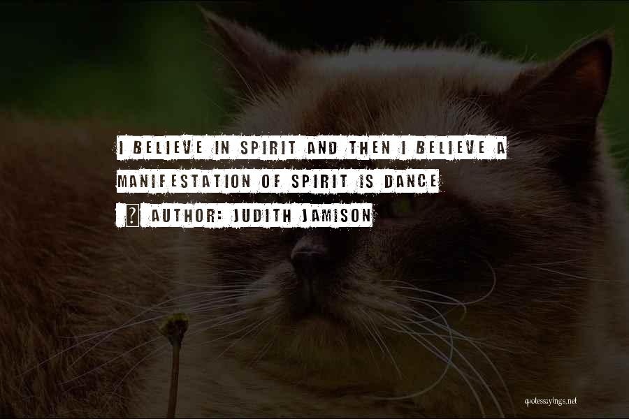 Judith Jamison Quotes: I Believe In Spirit And Then I Believe A Manifestation Of Spirit Is Dance