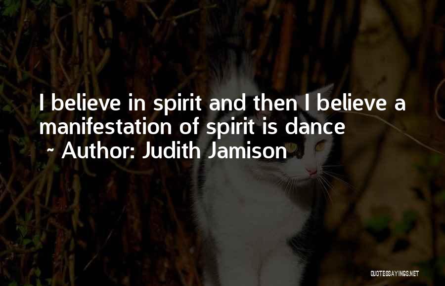 Judith Jamison Quotes: I Believe In Spirit And Then I Believe A Manifestation Of Spirit Is Dance