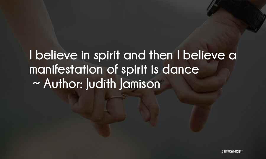 Judith Jamison Quotes: I Believe In Spirit And Then I Believe A Manifestation Of Spirit Is Dance