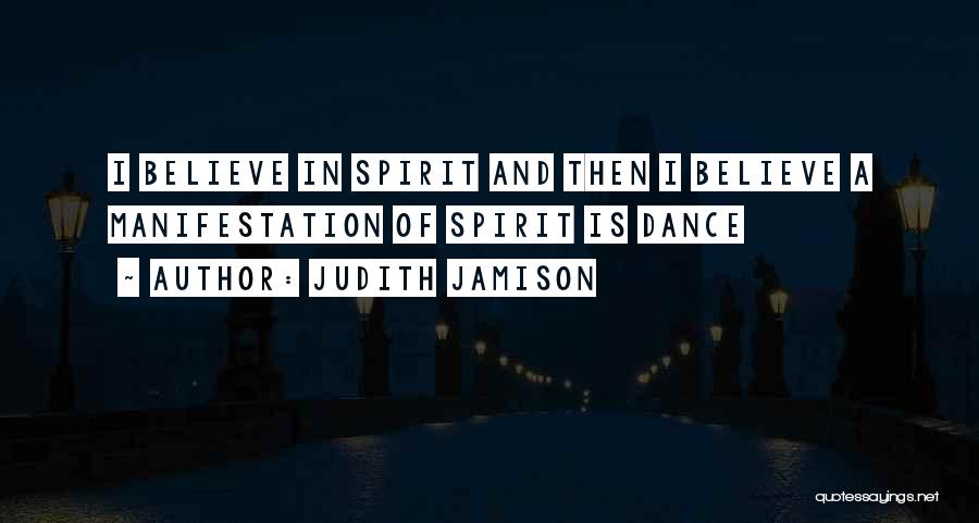 Judith Jamison Quotes: I Believe In Spirit And Then I Believe A Manifestation Of Spirit Is Dance