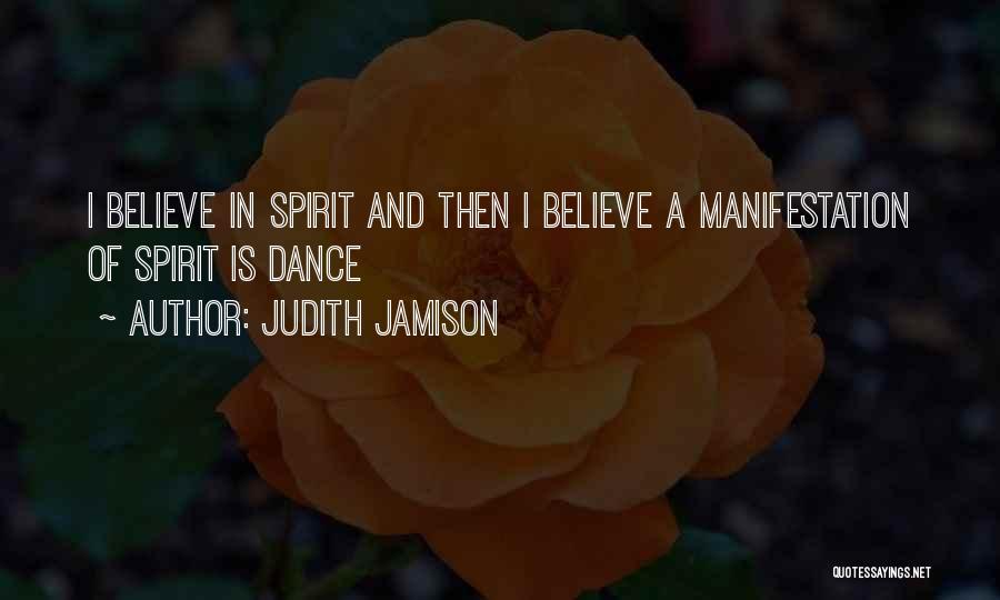 Judith Jamison Quotes: I Believe In Spirit And Then I Believe A Manifestation Of Spirit Is Dance