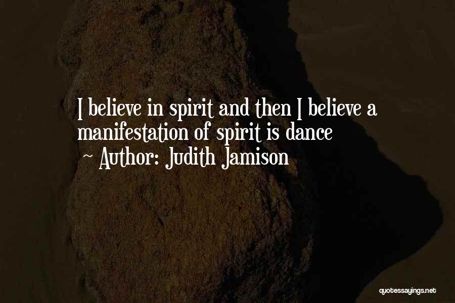 Judith Jamison Quotes: I Believe In Spirit And Then I Believe A Manifestation Of Spirit Is Dance
