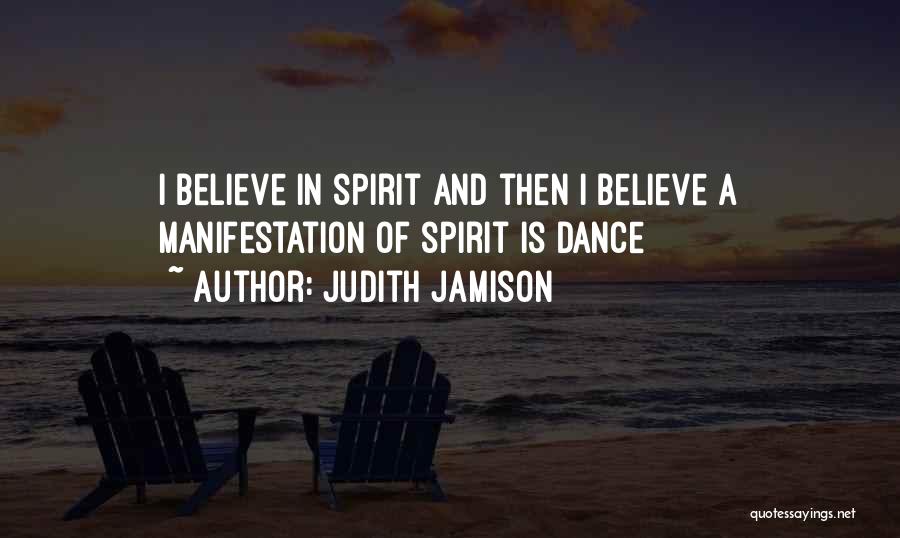 Judith Jamison Quotes: I Believe In Spirit And Then I Believe A Manifestation Of Spirit Is Dance