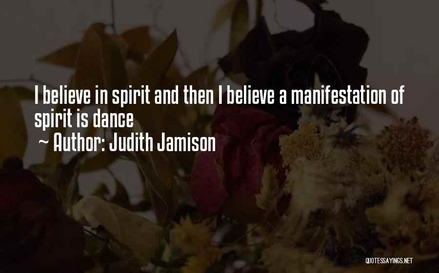 Judith Jamison Quotes: I Believe In Spirit And Then I Believe A Manifestation Of Spirit Is Dance
