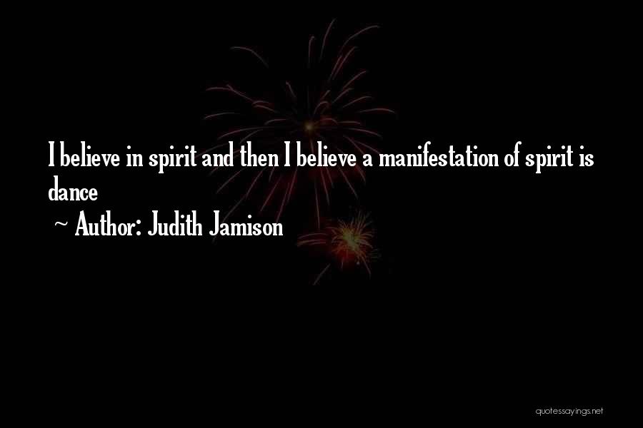Judith Jamison Quotes: I Believe In Spirit And Then I Believe A Manifestation Of Spirit Is Dance