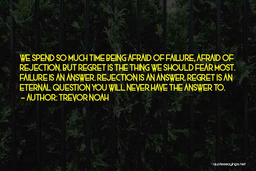 Trevor Noah Quotes: We Spend So Much Time Being Afraid Of Failure, Afraid Of Rejection. But Regret Is The Thing We Should Fear