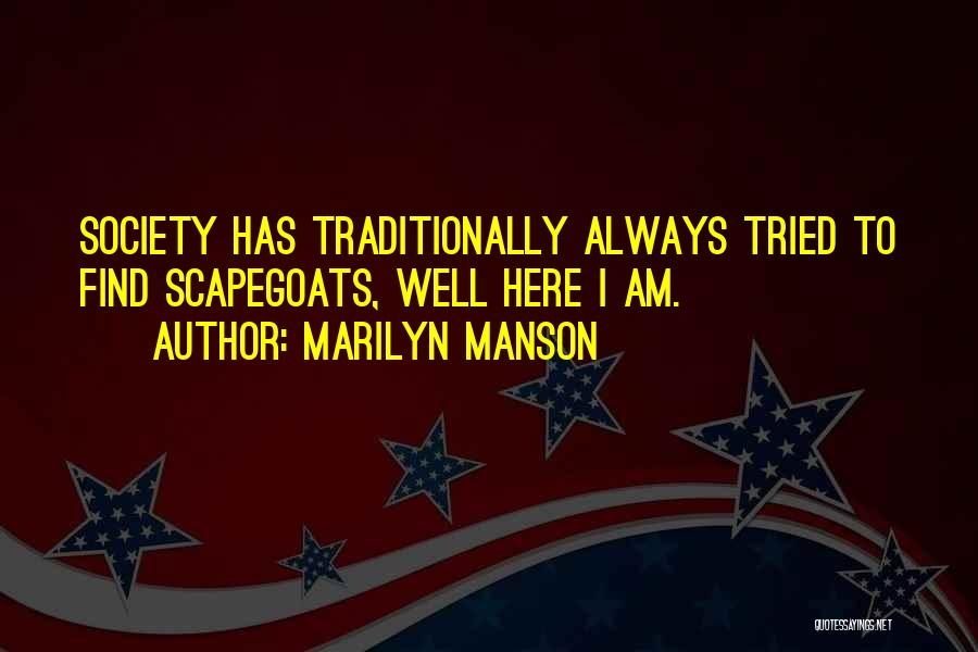 Marilyn Manson Quotes: Society Has Traditionally Always Tried To Find Scapegoats, Well Here I Am.