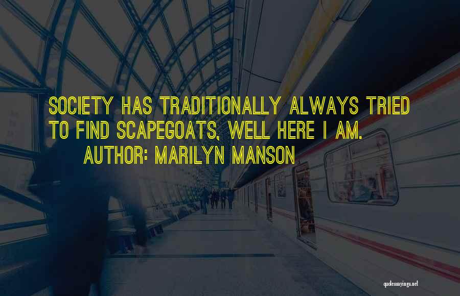 Marilyn Manson Quotes: Society Has Traditionally Always Tried To Find Scapegoats, Well Here I Am.