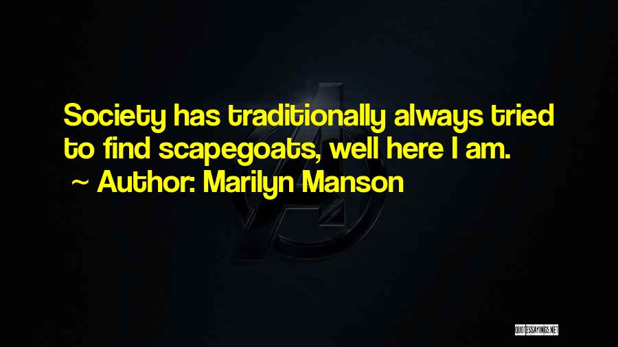 Marilyn Manson Quotes: Society Has Traditionally Always Tried To Find Scapegoats, Well Here I Am.