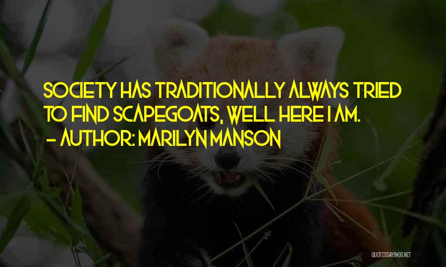 Marilyn Manson Quotes: Society Has Traditionally Always Tried To Find Scapegoats, Well Here I Am.