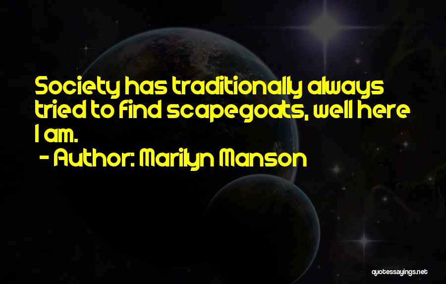 Marilyn Manson Quotes: Society Has Traditionally Always Tried To Find Scapegoats, Well Here I Am.