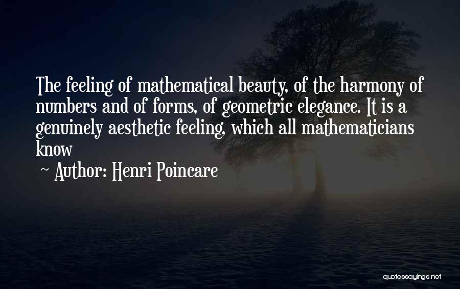 Henri Poincare Quotes: The Feeling Of Mathematical Beauty, Of The Harmony Of Numbers And Of Forms, Of Geometric Elegance. It Is A Genuinely