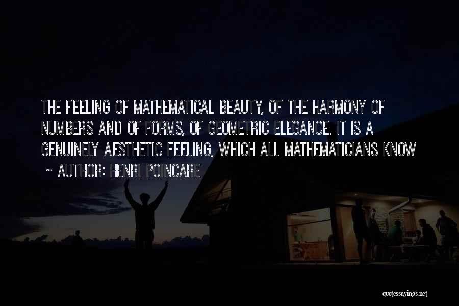 Henri Poincare Quotes: The Feeling Of Mathematical Beauty, Of The Harmony Of Numbers And Of Forms, Of Geometric Elegance. It Is A Genuinely