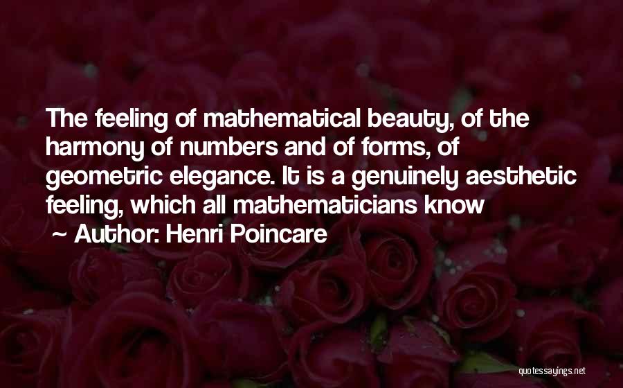 Henri Poincare Quotes: The Feeling Of Mathematical Beauty, Of The Harmony Of Numbers And Of Forms, Of Geometric Elegance. It Is A Genuinely