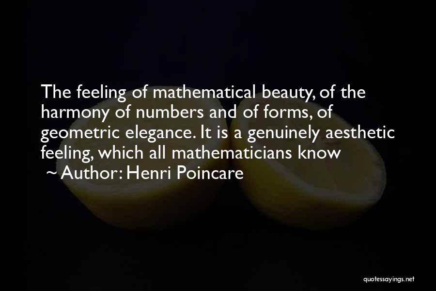 Henri Poincare Quotes: The Feeling Of Mathematical Beauty, Of The Harmony Of Numbers And Of Forms, Of Geometric Elegance. It Is A Genuinely