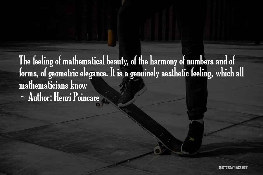 Henri Poincare Quotes: The Feeling Of Mathematical Beauty, Of The Harmony Of Numbers And Of Forms, Of Geometric Elegance. It Is A Genuinely