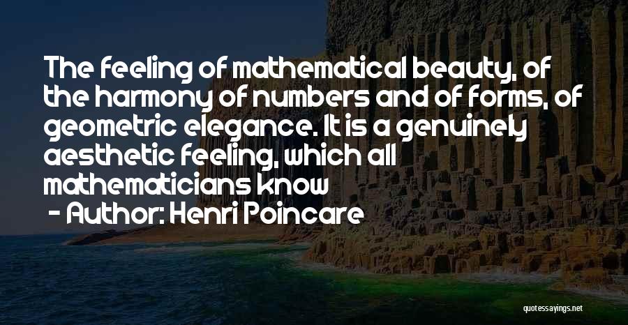 Henri Poincare Quotes: The Feeling Of Mathematical Beauty, Of The Harmony Of Numbers And Of Forms, Of Geometric Elegance. It Is A Genuinely