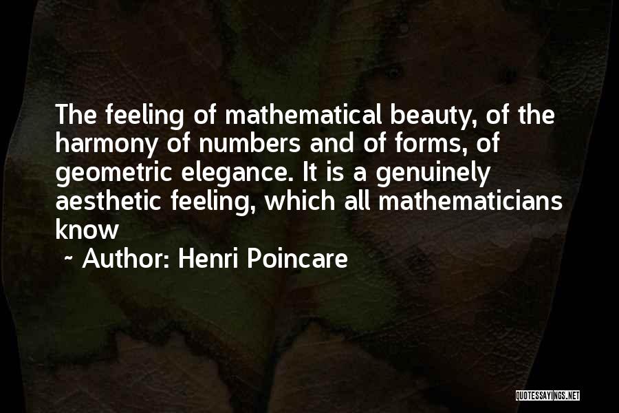 Henri Poincare Quotes: The Feeling Of Mathematical Beauty, Of The Harmony Of Numbers And Of Forms, Of Geometric Elegance. It Is A Genuinely